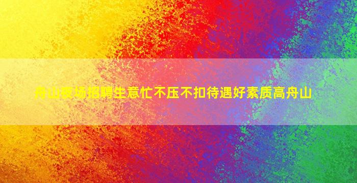 舟山夜场招聘生意忙不压不扣待遇好素质高舟山